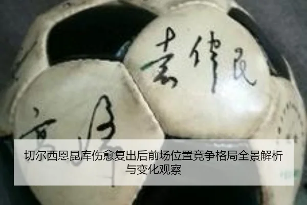 切尔西恩昆库伤愈复出后前场位置竞争格局全景解析与变化观察 - kaiyun
